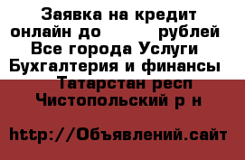 Заявка на кредит онлайн до 300.000 рублей - Все города Услуги » Бухгалтерия и финансы   . Татарстан респ.,Чистопольский р-н
